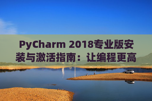 PyCharm 2018专业版安装与激活指南：让编程更高效